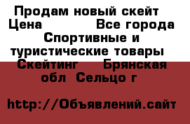 Продам новый скейт › Цена ­ 2 000 - Все города Спортивные и туристические товары » Скейтинг   . Брянская обл.,Сельцо г.